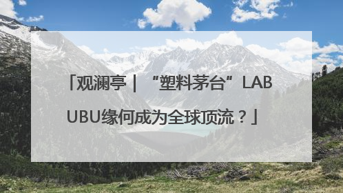 观澜亭｜“塑料茅台”LABUBU缘何成为全球顶流？